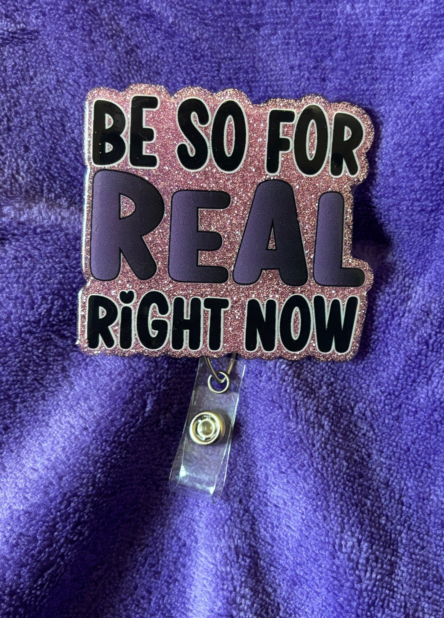"Be so for real right now" Resin Badge Reel